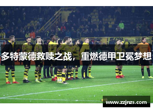 多特蒙德救赎之战，重燃德甲卫冕梦想