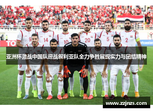亚洲杯激战中国队迎战叙利亚队全力争胜展现实力与团结精神