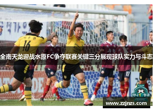全南天龙迎战水原FC争夺联赛关键三分展现球队实力与斗志