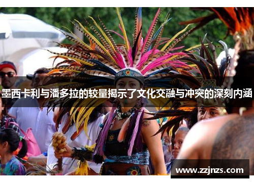 墨西卡利与潘多拉的较量揭示了文化交融与冲突的深刻内涵