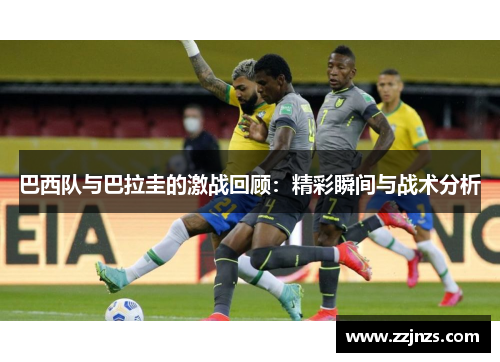 巴西队与巴拉圭的激战回顾：精彩瞬间与战术分析