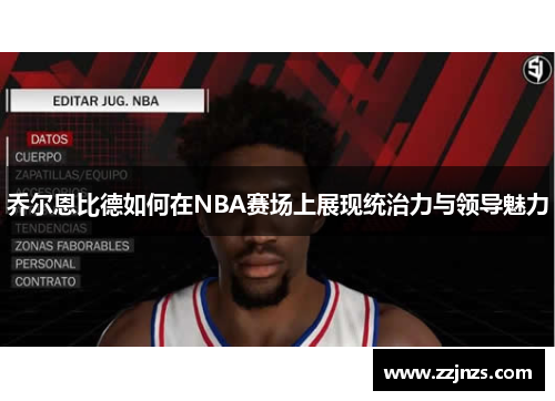 乔尔恩比德如何在NBA赛场上展现统治力与领导魅力