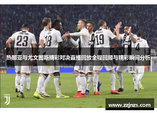 热那亚与尤文图斯精彩对决直播回放全程回顾与精彩瞬间分析
