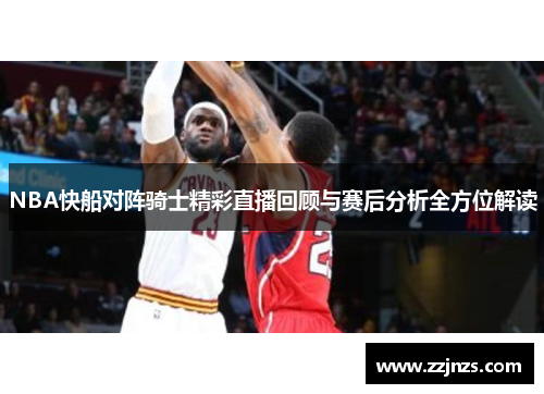 NBA快船对阵骑士精彩直播回顾与赛后分析全方位解读