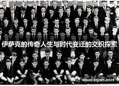 伊萨克的传奇人生与时代变迁的交织探索