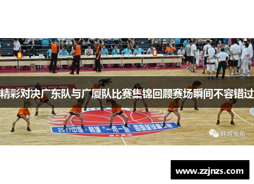 精彩对决广东队与广厦队比赛集锦回顾赛场瞬间不容错过