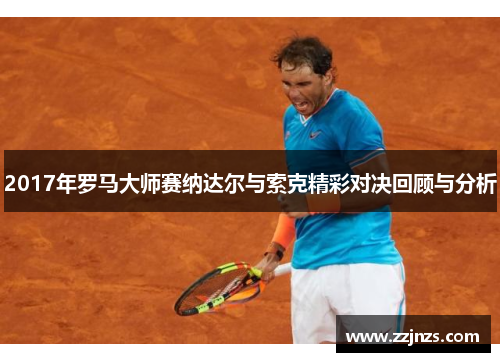2017年罗马大师赛纳达尔与索克精彩对决回顾与分析